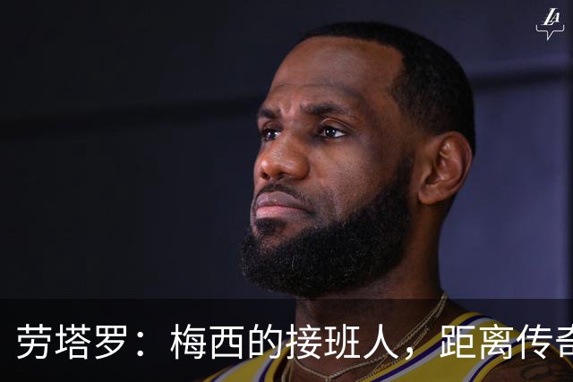 劳塔罗：梅西的接班人，距离传奇只差一步之遥！