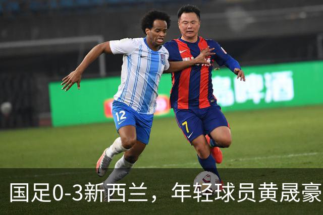 国足0-3新西兰，年轻球员黄晟豪首秀带来一丝新意