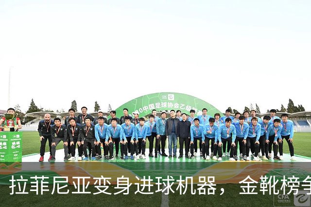 拉菲尼亚变身进球机器，金靴榜争夺战揭幕！