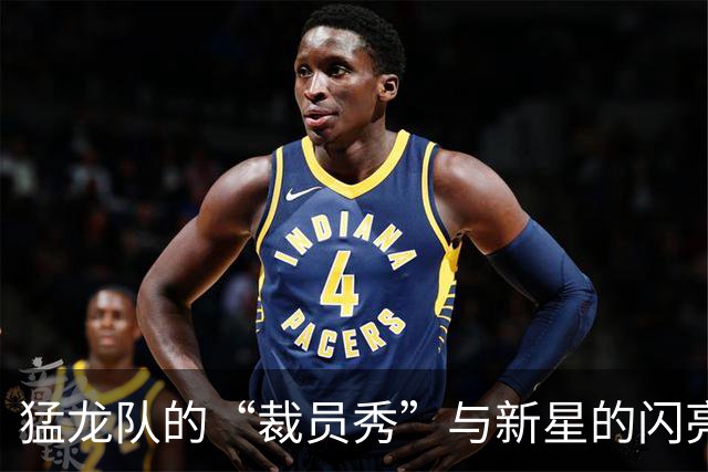 猛龙队的“裁员秀”与新星的闪亮登场！