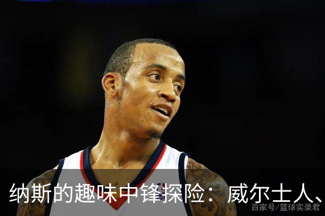 纳斯的趣味中锋探险：威尔士人、韦德、詹姆斯都来试试！