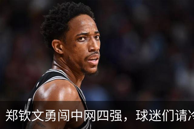 郑钦文勇闯中网四强，球迷们请冷静点！