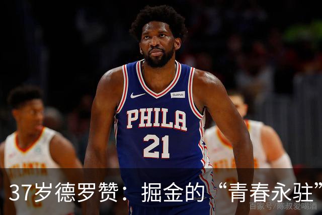 37岁德罗赞：掘金的“青春永驻”老将能否逆袭？